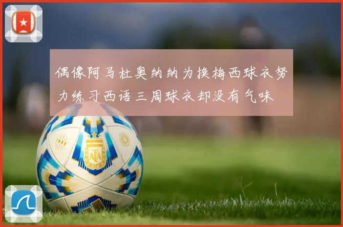 偶像阿马杜奥纳纳为换梅西球衣努力练习西语三周球衣却没有气味