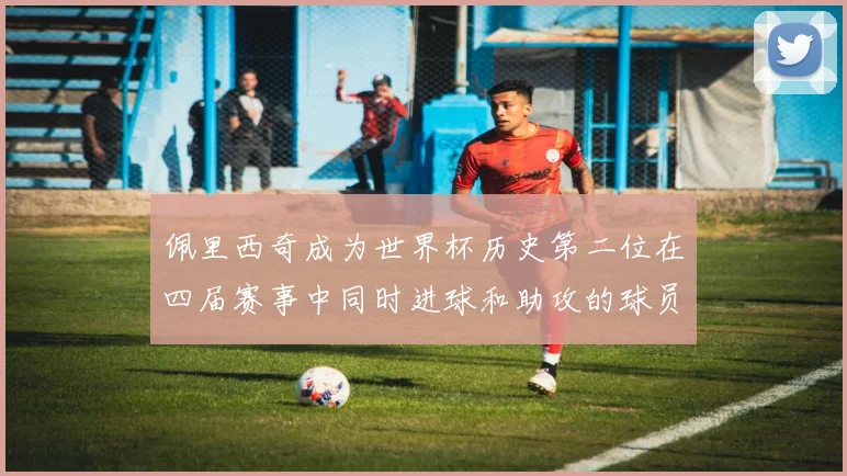 佩里西奇成为世界杯历史第二位在四届赛事中同时进球和助攻的球员仅次于梅西