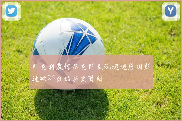 巴克利震惊尼克斯表现超越詹姆斯连砍25分的历史时刻