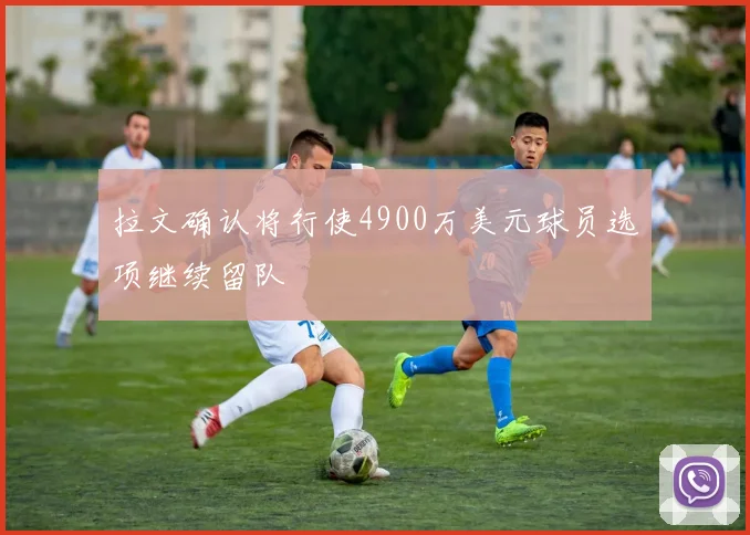 拉文确认将行使4900万美元球员选项继续留队
