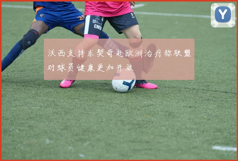沃西支持东契奇赴欧洲治疗称联盟对球员健康更加开放