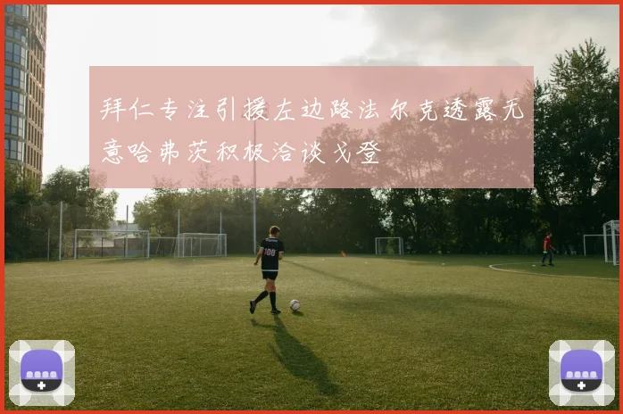 拜仁专注引援左边路法尔克透露无意哈弗茨积极洽谈戈登