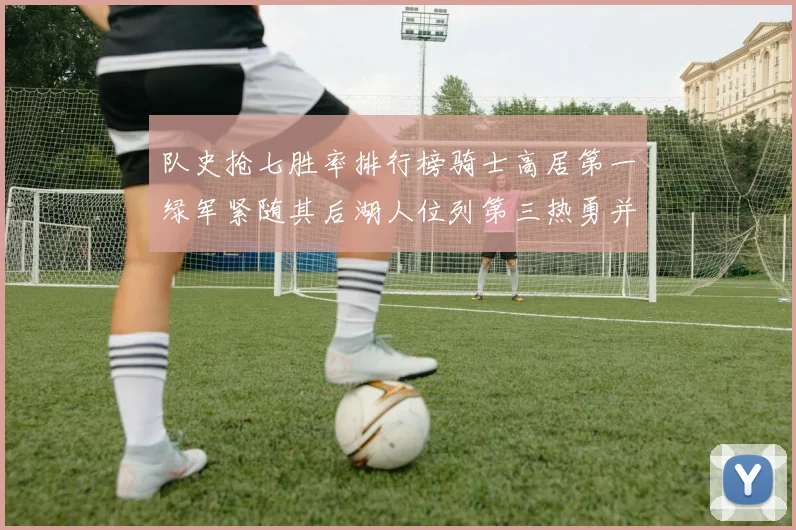 队史抢七胜率排行榜骑士高居第一绿军紧随其后湖人位列第三热勇并列第七