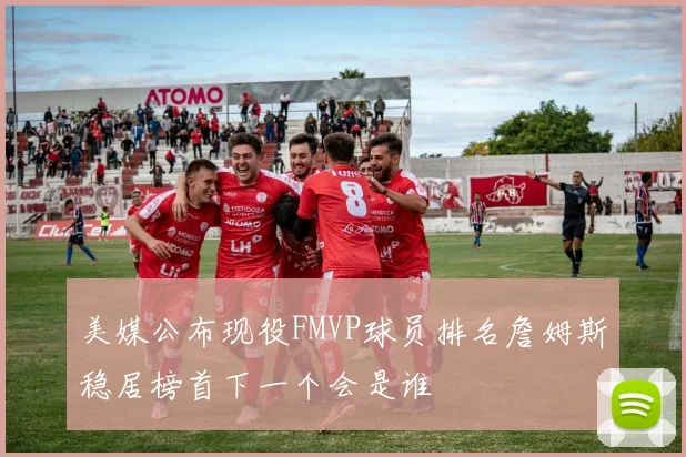 美媒公布现役FMVP球员排名詹姆斯稳居榜首下一个会是谁