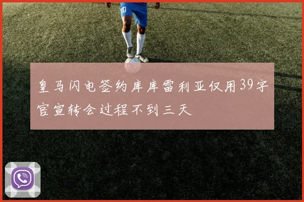 皇马闪电签约库库雷利亚仅用39字官宣转会过程不到三天