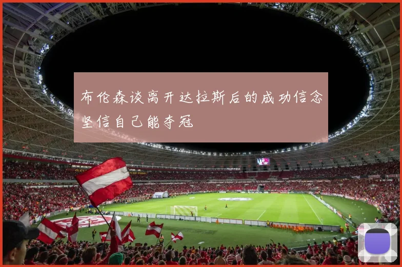 布伦森谈离开达拉斯后的成功信念坚信自己能夺冠