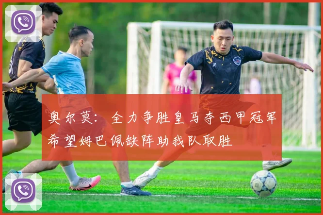 奥尔莫：全力争胜皇马夺西甲冠军希望姆巴佩缺阵助我队取胜