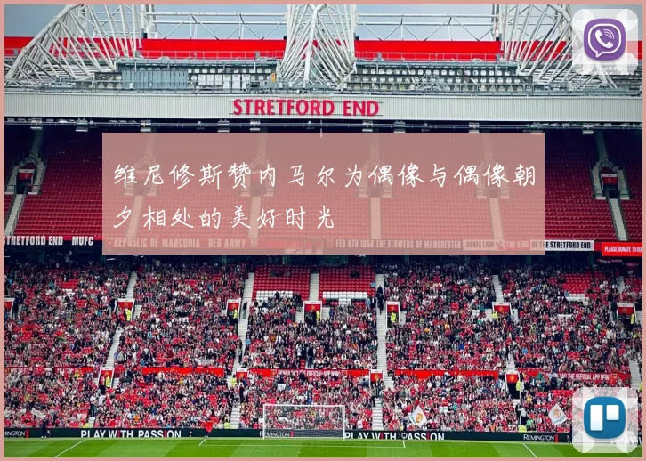 维尼修斯赞内马尔为偶像与偶像朝夕相处的美好时光