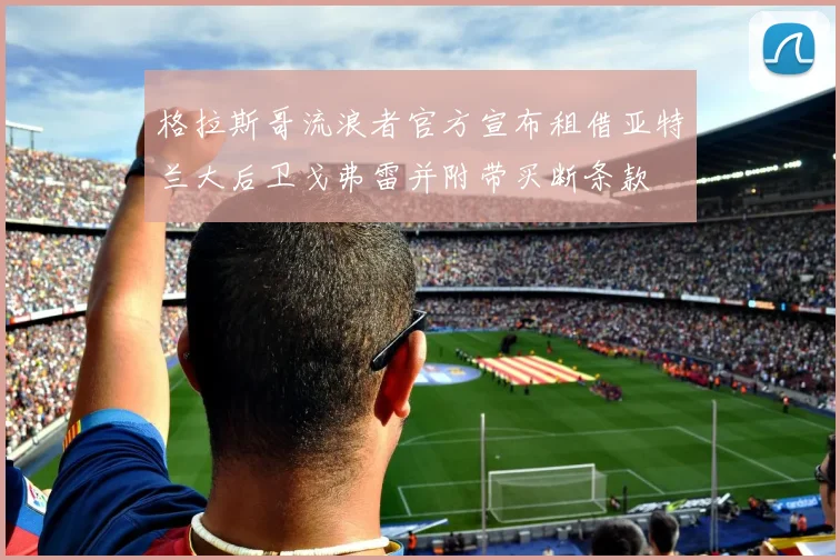 格拉斯哥流浪者官方宣布租借亚特兰大后卫戈弗雷并附带买断条款