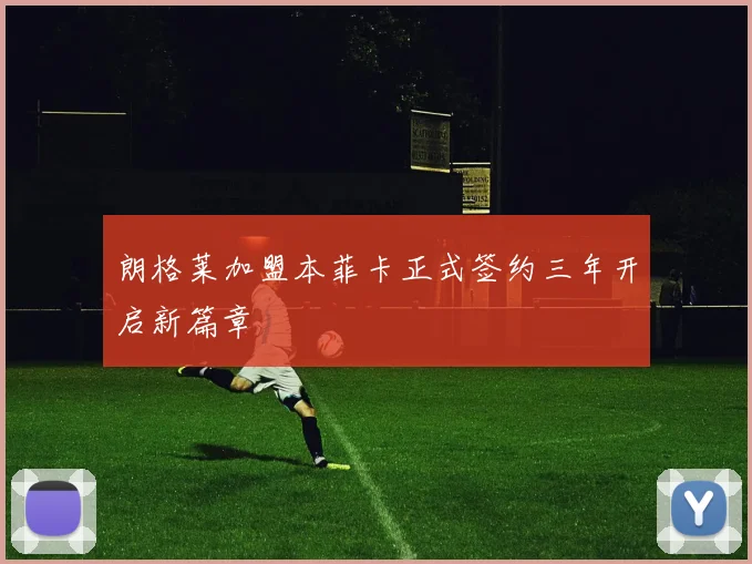 朗格莱加盟本菲卡正式签约三年开启新篇章